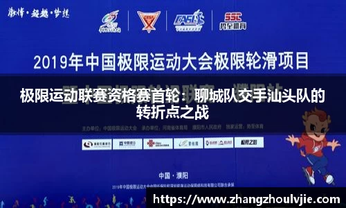 极限运动联赛资格赛首轮：聊城队交手汕头队的转折点之战