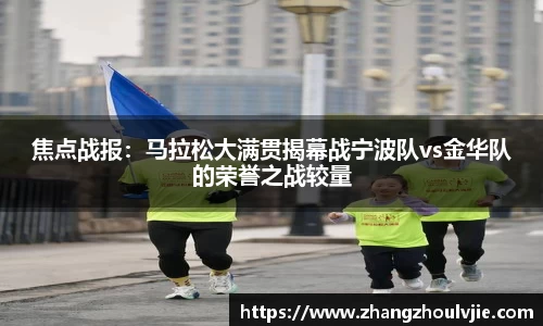 焦点战报：马拉松大满贯揭幕战宁波队vs金华队的荣誉之战较量