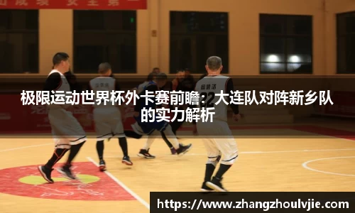 极限运动世界杯外卡赛前瞻：大连队对阵新乡队的实力解析