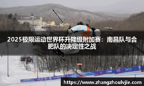 2025极限运动世界杯升降级附加赛：南昌队与合肥队的决定性之战