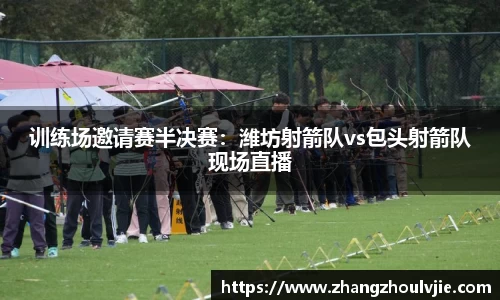 训练场邀请赛半决赛：潍坊射箭队vs包头射箭队现场直播