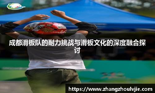 成都滑板队的耐力挑战与滑板文化的深度融合探讨