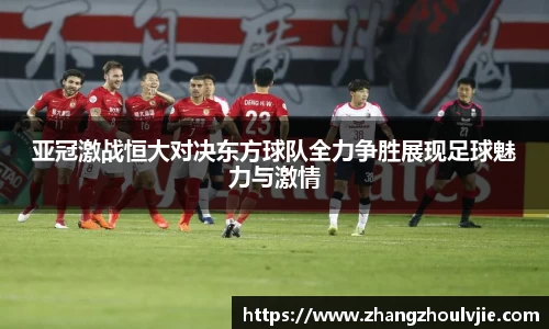 亚冠激战恒大对决东方球队全力争胜展现足球魅力与激情