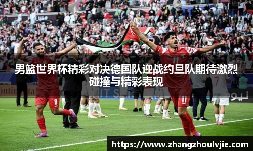 男篮世界杯精彩对决德国队迎战约旦队期待激烈碰撞与精彩表现